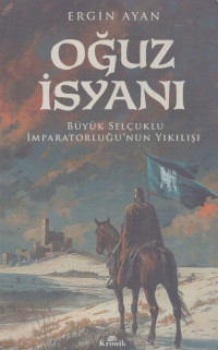 Ergin Ayan — Oğuz İsyanı - Büyük Selçuklu İmparatorluğu’nun Yıkılışı