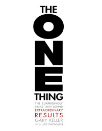 Gary Keller — The ONE Thing: The Surprisingly Simple Truth Behind Extraordinary Results