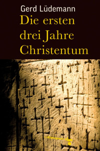 Gerd Lüdemann — Die ersten drei Jahre Christentum