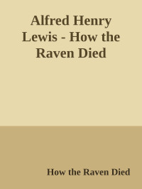 How the Raven Died — Alfred Henry Lewis - How the Raven Died