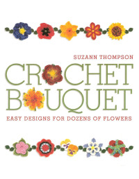 Crochet Bouquet, Easy Designs for Dozens of Flowers — Suzann Thomson