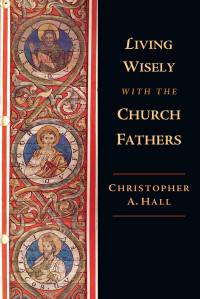 Christopher A. Hall — Living Wisely with the Church Fathers