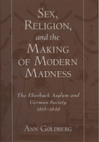 Goldberg, Ann; — Sex, Religion, and the Making of Modern Madness