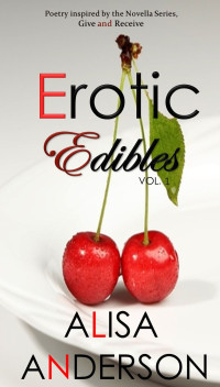 Alisa Anderson — Erotic Edibles: Volume 1: Poetry inspired by the Erotic MFM MMF Menage Series Give and Receive