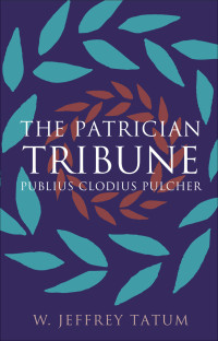 W. Jeffrey Tatum — The Patrician Tribune (Studies in the History of Greece and Rome)