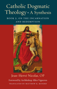 Jean-Herve Nicolas & Matthew K. Minerd (Translator) — Catholic Dogmatic Theology: A Synthesis: Book 2: On the Incarnation and Redemption