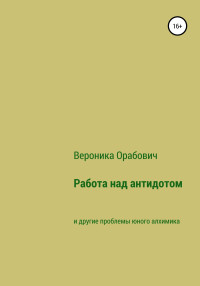 Вероника Сергеевна Орабович — Работа над антидотом и другие проблемы юного алхимика