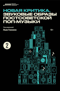 Лев Александрович Ганкин & Антон Романенко & Иван Белецкий & Иван Сапогов & Вадим Салиев & Алексей Царев & Константин Чадов & Кристина Чернова & Дмитрий Тюлин & Илья Гарькуша & Дарья Журкова & Артем Абрамов & Янина Рапацкая & Лизавета Лысенко — Новая критика. Звуковые образы постсоветской поп-музыки (сборник статей)