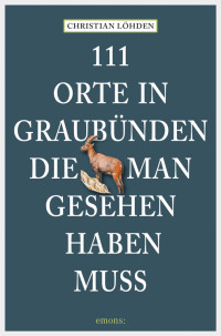 Löhden, Christian — [111 Orte 01] • 111 Orte in Graubünden, die man gesehen haben muss