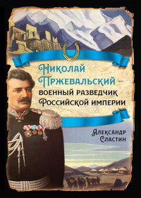 Александр Владимирович Сластин — Николай Пржевальский – военный разведчик в Большой азиатской игре