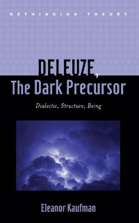 Eleanor Kaufman — Deleuze, The Dark Precursor: Dialectic, Structure, Being