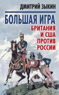 Дмитрий Леонидович Зыкин — Большая игра. Британия и США против России