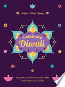 Renu Bhardwaj — Celebrate Diwali : Recipes, Activities and Crafts to Do with Your Kids