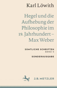 Karl Löwith — Hegel und die Aufhebung der Philosophie im 19. Jahrhundert – Max Weber. Sämtliche Schriften. Band 5