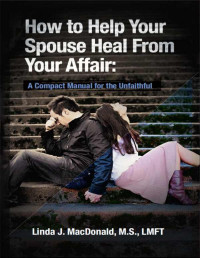 Linda MacDonald — How to Help Your Spouse Heal from Your Affair: A Compact Manual for the Unfaithful