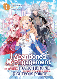 Fuyutsuki Koki — I Abandoned My Engagement Because My Sister is a Tragic Heroine, but Somehow I Became Entangled with a Righteous Prince Vol. 1