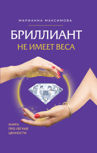 Марианна Максимова — Бриллиант не имеет веса. Книга про легкие ценности