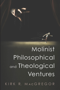 Kirk R. MacGregor; — Molinist Philosophical and Theological Ventures