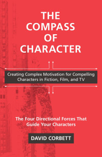 David Corbett — The Compass of Character: Creating Complex Motivation for Compelling Characters in Fiction, Film, and TV