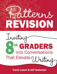 Travis Leech, Jeff Anderson — Patterns of Revision, Grade 8 Inviting 8th Graders into Conversations That Elevate Writing