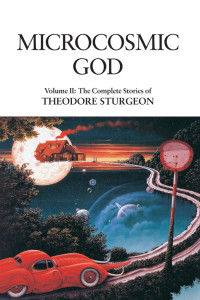 Theodore Sturgeon — Microcosmic God: Volume II: The Complete Stories of Theodore Sturgeon