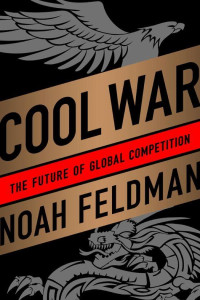 Noah Feldman — Cool War: The Future of Global Competition