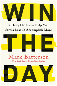 Mark Batterson — Win the Day: 7 Daily Habits to Help You Stress Less & Accomplish More: 7 Daily Habits to Help You Stress Less & Accomplish More