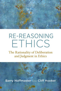 Barry Hoffmaster — Re-Reasoning Ethics: The Rationality of Deliberation and Judgment in Ethics