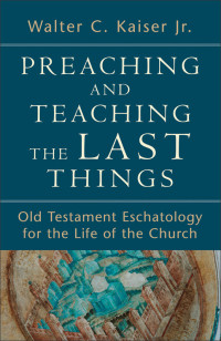 Kaiser, Walter C.; — Preaching and Teaching the Last Things