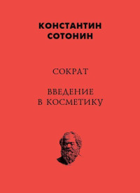 Константин Иванович Сотонин — Сократ. Введение в косметику