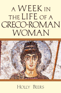 Beers, Holly; — A Week in the Life of a Greco-Roman Woman
