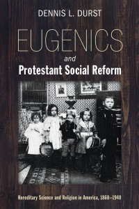 Dennis Durst; — Eugenics and Protestant Social Reform