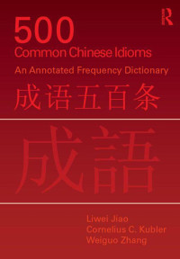 Liwei Jiao & Cornelius C. Kubler & Weiguo Zhang — 500 Common Chinese Idioms: An annotated Frequency Dictionary