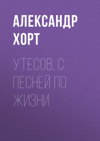 Александр Николаевич Хорт — Утесов. С песней по жизни