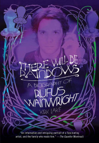 Kirk Lake — There Will Be Rainbows: A Biography of Rufus Wainwright