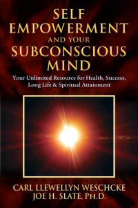 Carl Llewellyn Weschcke;Joe H. Slate PhD — Self-Empowerment and Your Subconscious Mind: Your Unlimited Resource for Health, Success, Long Life & Spiritual Attainment