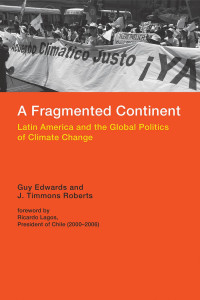 Guy Edwards & J. Timmons Roberts, foreword by Ricardo Lagos — A Fragmented Continent: Latin America and the Global Politics of Climate Change