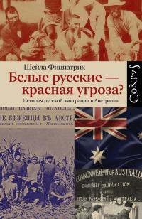 Шейла Фицпатрик — Белые русские – красная угроза? История русской эмиграции в Австралии