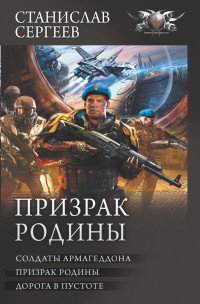 Станислав Сергеевич Сергеев — Призрак Родины: Солдаты Армагеддона. Призрак Родины. Дорога в пустоте [сборник litres]