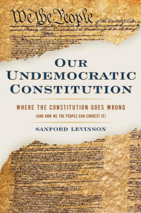 Levinson, Sanford. — Our Undemocratic Constitution
