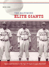 Bob Luke — The Baltimore Elite Giants: Sport and Society in the Age of Negro League Baseball