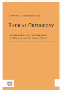 Sven Grosse, Harald Seubert — Radical Orthodoxy. Eine Herausforderung für Christentum und Theologie nach der Säkularisierung