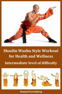 Greenberg, Samuel — Shaolin Wushu Style Workout for Health and Wellness: Intermediate level of difficulty