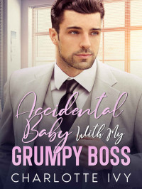 Ivy, Charlotte — Accidental Baby With My Grumpy Boss: An Enemies To Lovers Romance