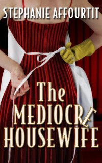 Stephanie Affourtit [Affourtit, Stephanie] — The Mediocre Housewife