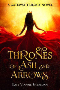 Kate Vianne Sheridan [Sheridan, Kate Vianne] — Thrones of Ash and Arrows (The Gateway Trilogy Book 1)