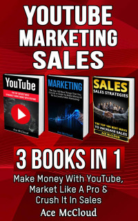 McCloud, Ace — YouTube: Marketing: Sales: 3 Books in 1: Make Money With YouTube, Market Like A Pro & Crush It In Sales (YouTube Social Media Business Marketing Strategies ... Followers and Advertising and Tips Book)