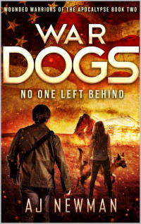 Aj Newman — War Dogs No One Left Behind: Wounded Warriors of the Apocalypse: Post-Apocalyptic Survival Fiction