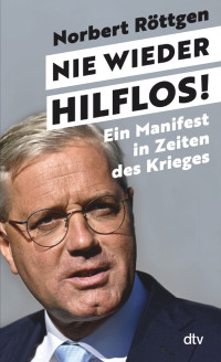 Norbert Röttgen — Nie wieder hilflos! Ein Manifest in Zeiten des Krieges