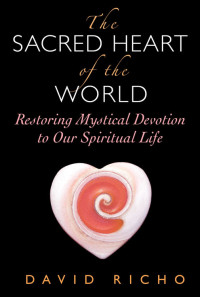 David Richo, Author — The Sacred Heart of the World: Restoring Mystical Devotion to Our Spiritual Life